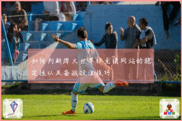 如何判断烽火世界杯竞猜网站的稳定性以及备战投注技巧