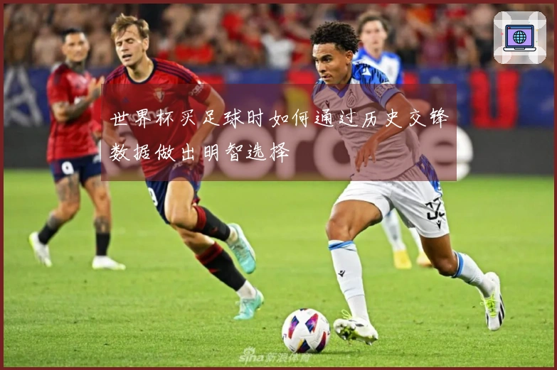 世界杯买足球时如何通过历史交锋数据做出明智选择