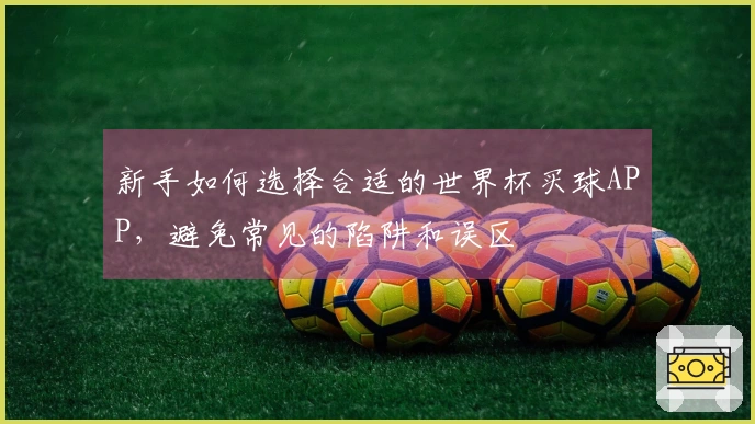 新手如何选择合适的世界杯买球APP，避免常见的陷阱和误区