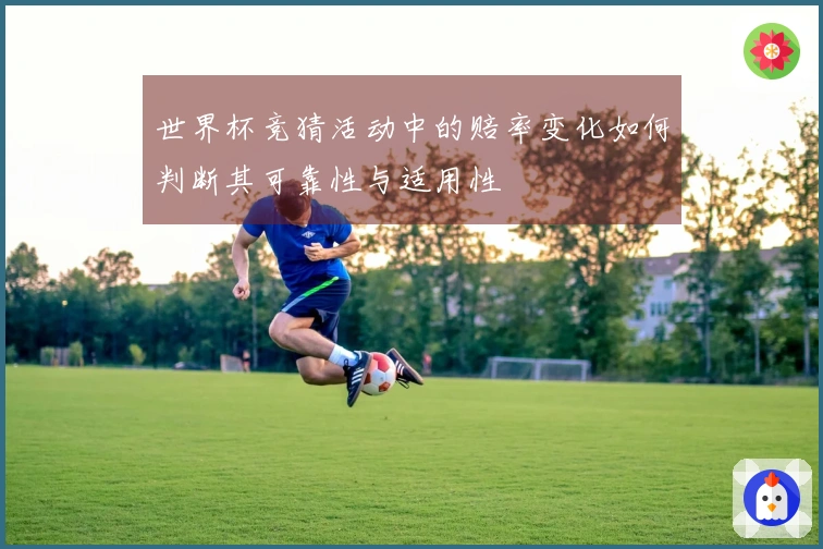 世界杯竞猜活动中的赔率变化如何判断其可靠性与适用性