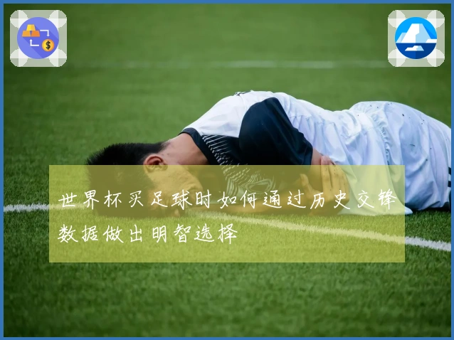 世界杯买足球时如何通过历史交锋数据做出明智选择