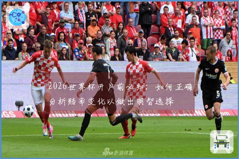 2026世界杯开户前必知：如何正确分析赔率变化以做出明智选择