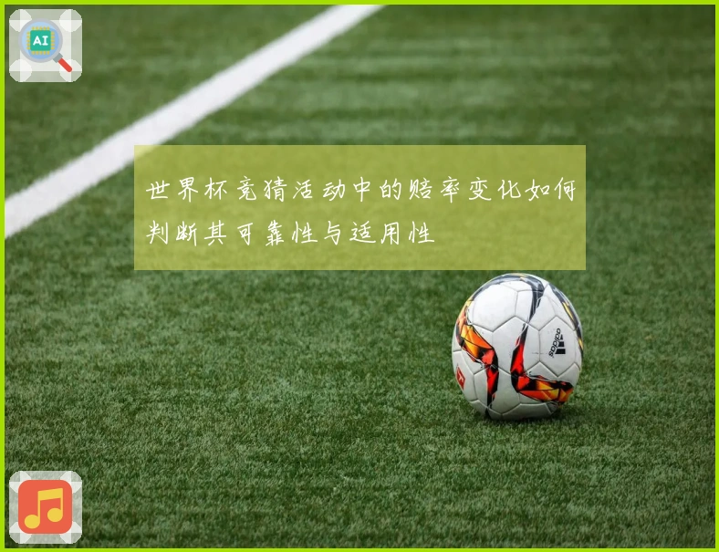 世界杯竞猜活动中的赔率变化如何判断其可靠性与适用性
