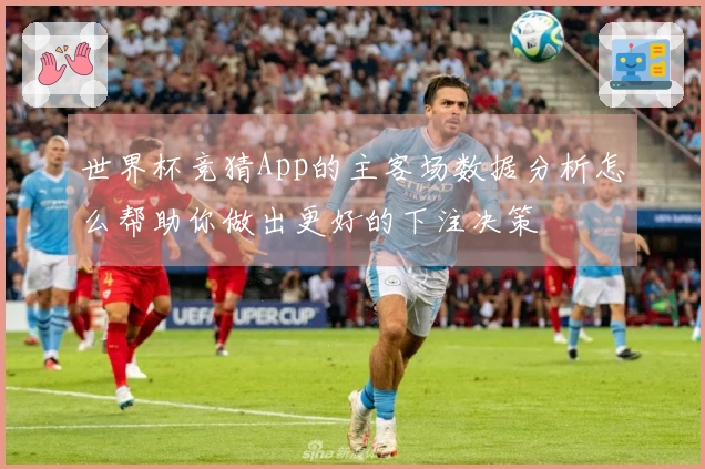 世界杯竞猜App的主客场数据分析怎么帮助你做出更好的下注决策