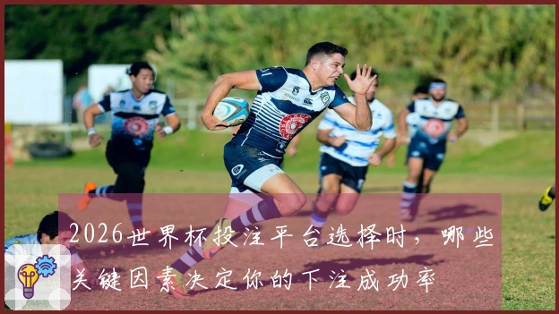 2026世界杯投注平台选择时,哪些关键因素决定你的下注成功率