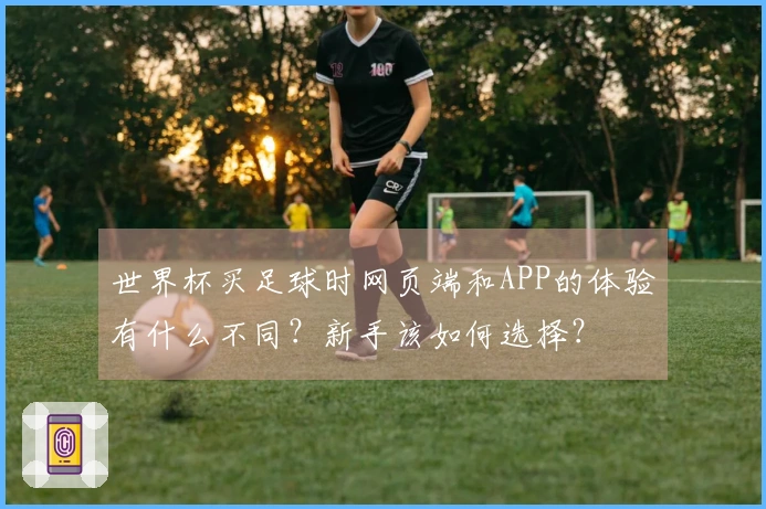世界杯买足球时网页端和APP的体验有什么不同？新手该如何选择？
