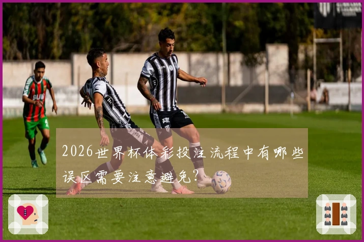 2026世界杯体彩投注流程中有哪些误区需要注意避免？