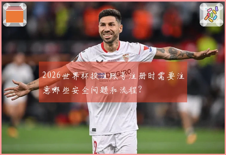 2026世界杯投注账号注册时需要注意哪些安全问题和流程？