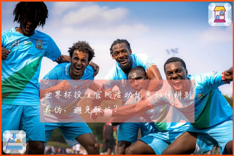 世界杯投注官网活动优惠如何辨别真伪，避免踩坑？