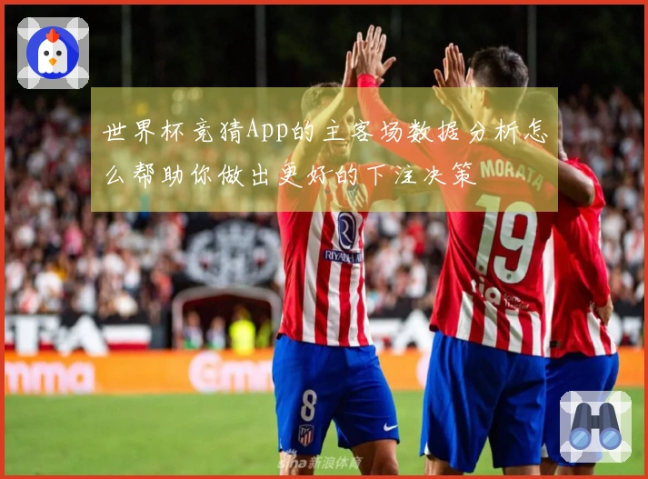 世界杯竞猜App的主客场数据分析怎么帮助你做出更好的下注决策